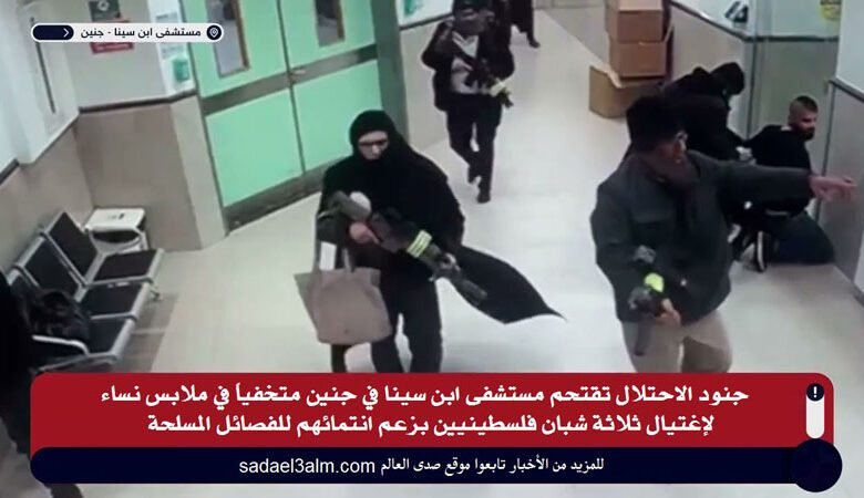جنود الاحتلال تقتحم مستشفى ابن سينا في جنين متخفياً في ملابس نساء