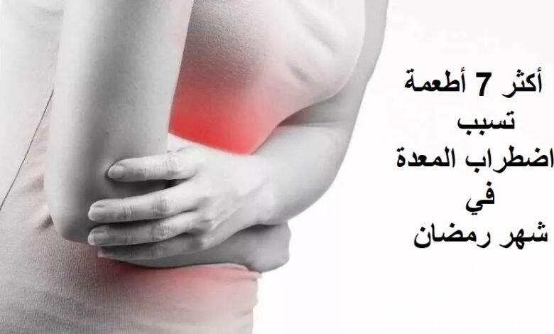 أكثر 7 أطعمة تسبب اضطراب المعدة في رمضان