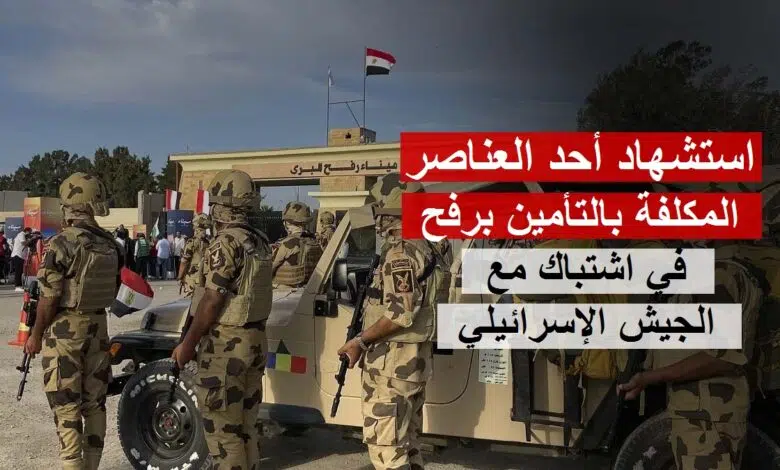 استشهاد أحد العناصر المكلفة بالتأمين برفح في اشتباك مع الجيش الإسرائيلي