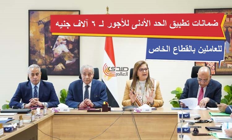 ضمانات تطبيق الحد الأدنى للأجور لـ 6 آلاف جنيه للعاملين في القطاع الخاص