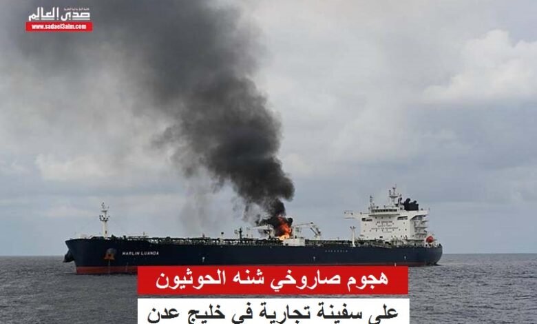هجوم صاروخي شنه الحوثيون على سفينة تجارية في خليج عدن