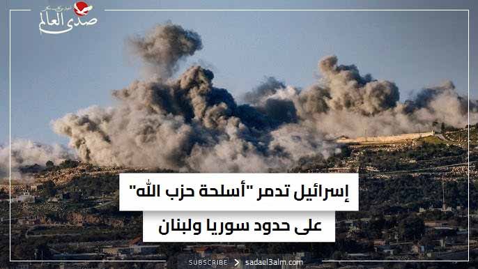 إسرائيل تدمر "أسلحة حزب الله" على حدود سوريا ولبنان