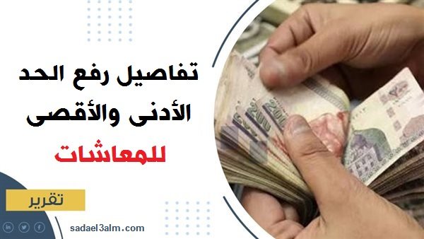 التأمينات الاجتماعية توضح تفاصيل رفع الحد الأدنى والأقصى للمعاشات