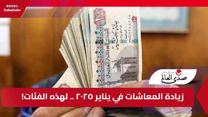 زيادة المعاشات في يناير 2025 لهذه الفئات.. تعرف عليها