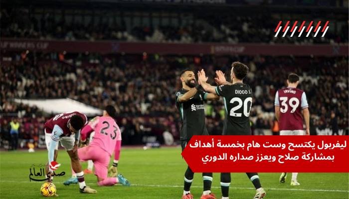 بمشاركة صلاح ليفربول يكتسح وست هام بخماسية ويعزز صدارته للدوري الإنجليزي