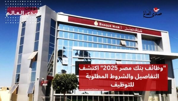 "وظائف بنك مصر 2025" اكتشف التفاصيل والشروط المطلوبة للتوظيف