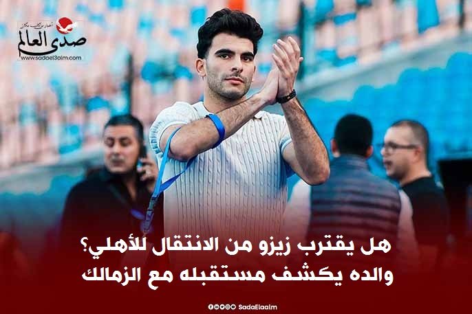 هل يقترب زيزو من الانتقال للأهلي؟ والده يكشف مستقبله مع الزمالك
