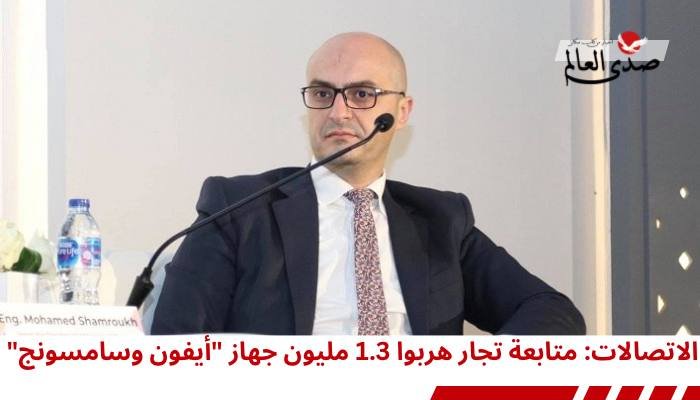 الاتصالات: متابعة تجار هربوا 1.3 مليون جهاز "آيفون وسامسونج"