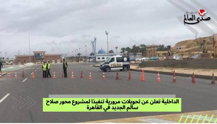 الداخلية تعلن عن تحويلات مرورية تنفيذا لمشروع محور صلاح سالم الجديد في القاهرة