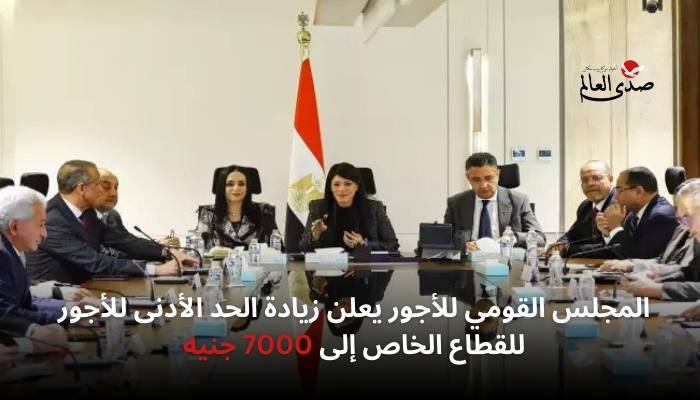 القومي للأجور يعلن زيادة الحد الأدنى للأجور للقطاع الخاص لـ 7000 جنيه