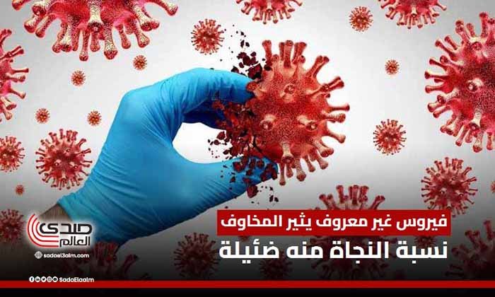 فيروس غير معروف يثير المخاوف.. نسبة النجاة منه ضئيلة