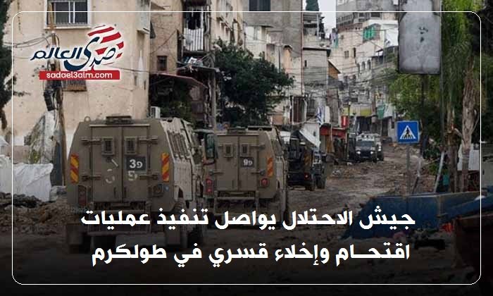 جيش الاحتلال يواصل تنفيذ عمليات اقتحام وإخلاء قسري في طولكرم